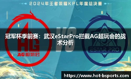 冠军杯季前赛：武汉eStarPro拦截AG超玩会的战术分析