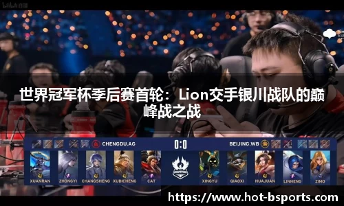 世界冠军杯季后赛首轮：Lion交手银川战队的巅峰战之战