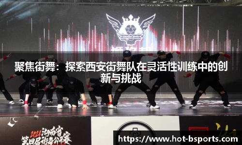 聚焦街舞：探索西安街舞队在灵活性训练中的创新与挑战