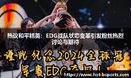 热议和平精英:EDG战队状态变革引发粉丝热烈讨论与期待